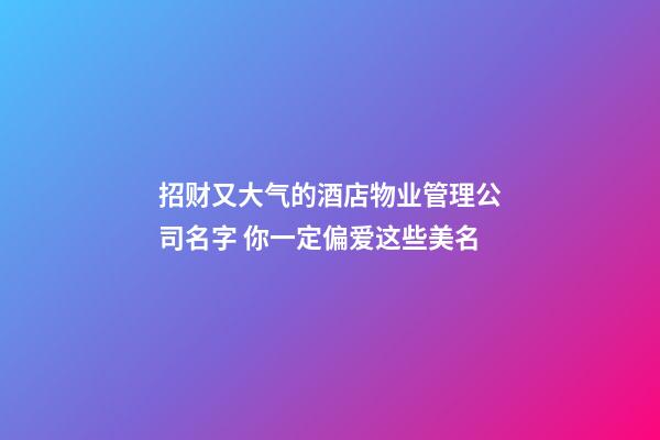 招财又大气的酒店物业管理公司名字 你一定偏爱这些美名-第1张-公司起名-玄机派